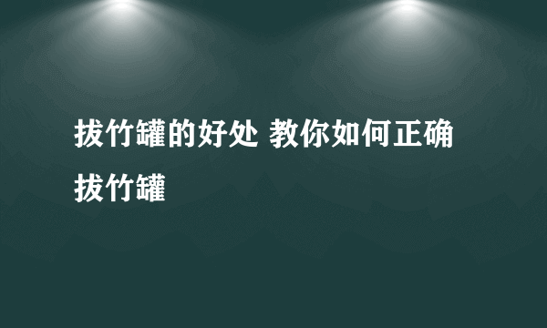 拔竹罐的好处 教你如何正确拔竹罐