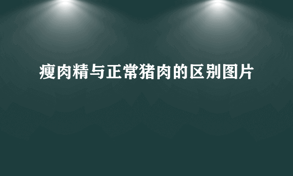 瘦肉精与正常猪肉的区别图片