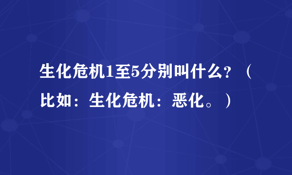 生化危机1至5分别叫什么？（比如：生化危机：恶化。）