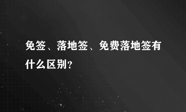 免签、落地签、免费落地签有什么区别？