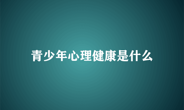 青少年心理健康是什么