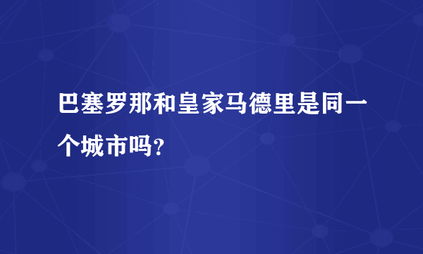 巴塞罗那和皇家马德里是同一个城市吗？