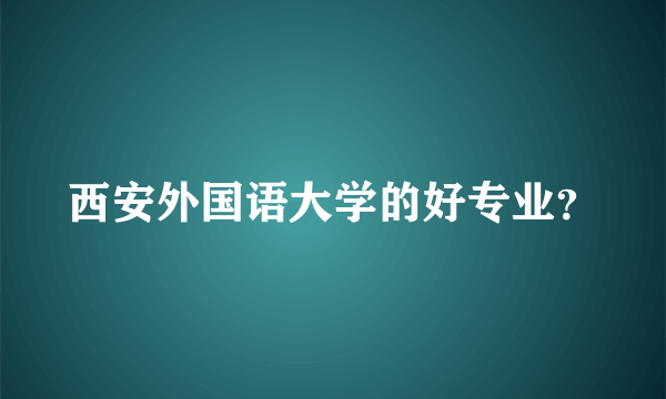 西安外国语大学的好专业？