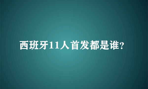 西班牙11人首发都是谁？