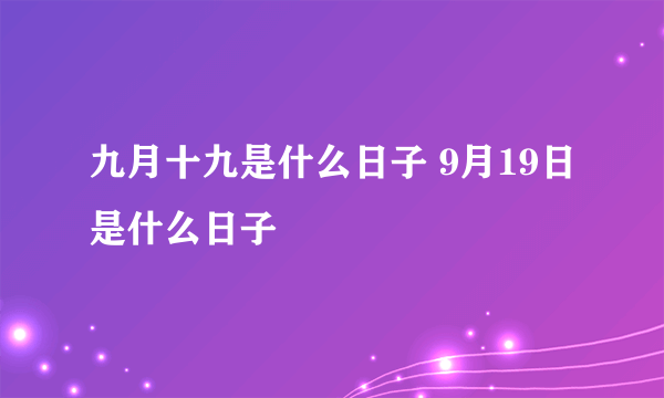 九月十九是什么日子 9月19日是什么日子