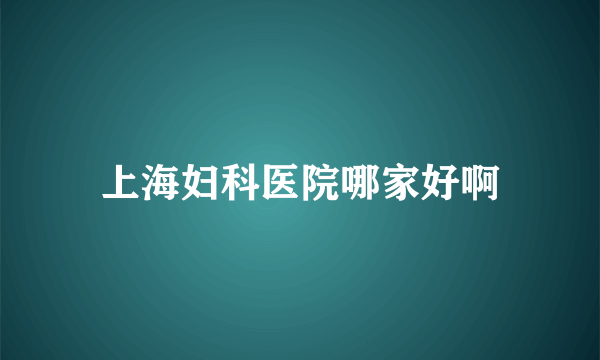 上海妇科医院哪家好啊