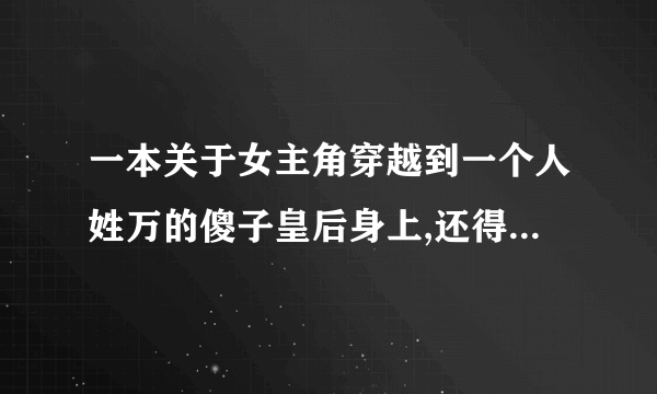 一本关于女主角穿越到一个人姓万的傻子皇后身上,还得继续装傻的小说