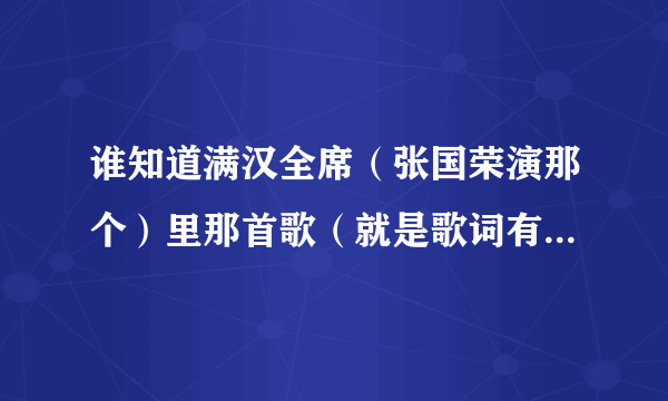 谁知道满汉全席（张国荣演那个）里那首歌（就是歌词有什么人生路那个）叫什么名字