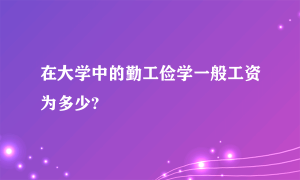 在大学中的勤工俭学一般工资为多少?