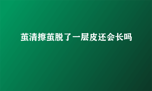 茧清擦茧脱了一层皮还会长吗