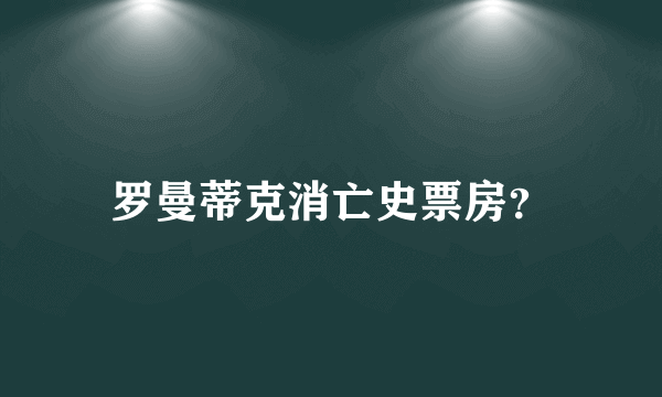 罗曼蒂克消亡史票房？