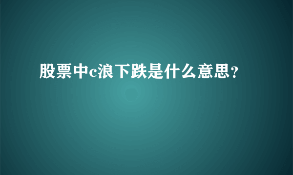 股票中c浪下跌是什么意思？