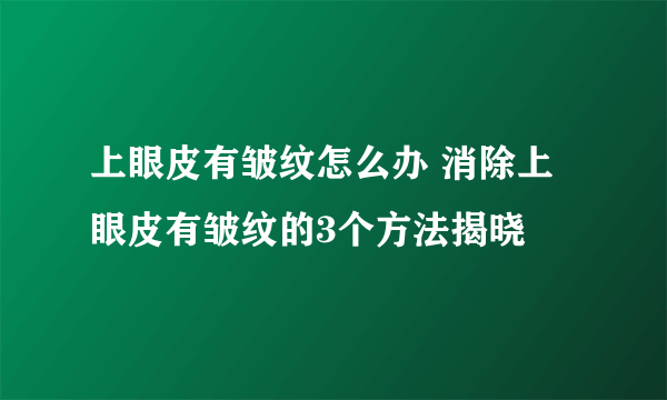 上眼皮有皱纹怎么办 消除上眼皮有皱纹的3个方法揭晓