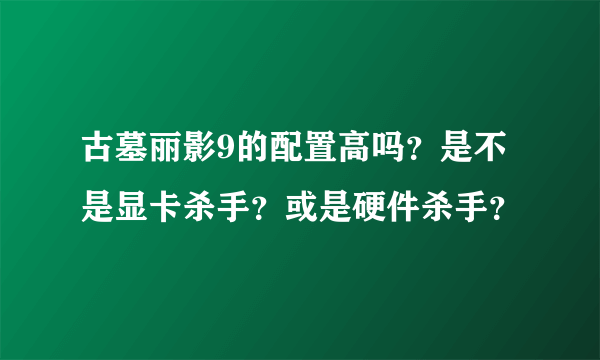 古墓丽影9的配置高吗？是不是显卡杀手？或是硬件杀手？