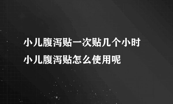 小儿腹泻贴一次贴几个小时 小儿腹泻贴怎么使用呢