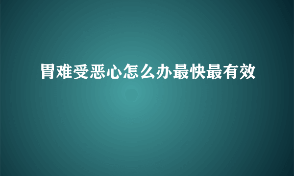 胃难受恶心怎么办最快最有效