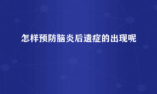 怎样预防脑炎后遗症的出现呢