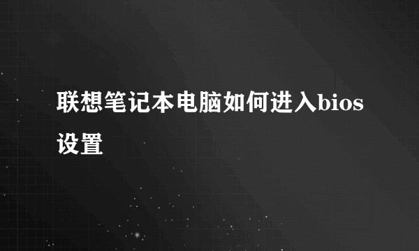 联想笔记本电脑如何进入bios设置