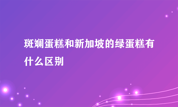 斑斓蛋糕和新加坡的绿蛋糕有什么区别