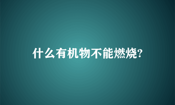 什么有机物不能燃烧?