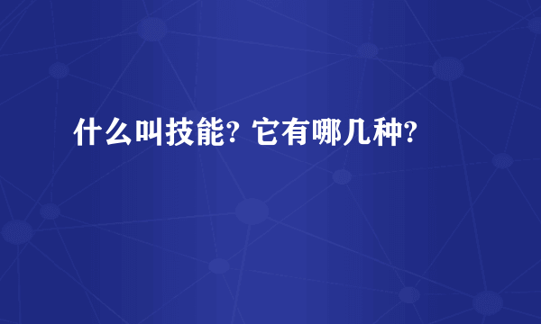 什么叫技能? 它有哪几种?