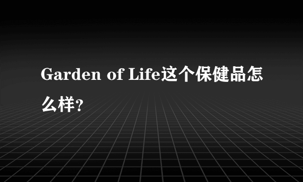 Garden of Life这个保健品怎么样？