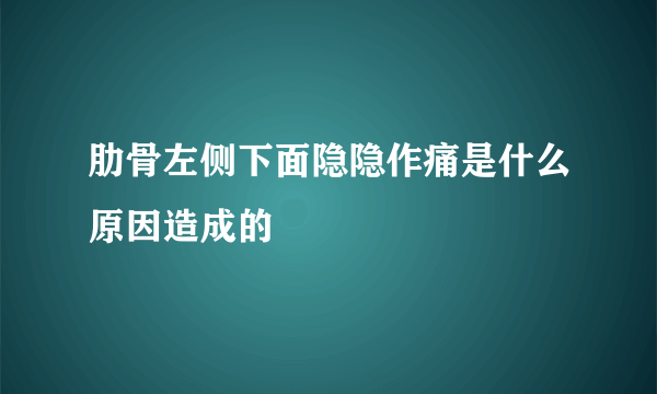 肋骨左侧下面隐隐作痛是什么原因造成的