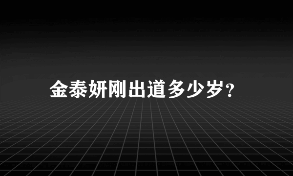 金泰妍刚出道多少岁？