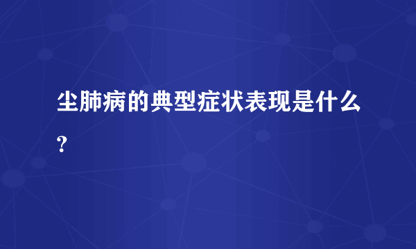 尘肺病的典型症状表现是什么？