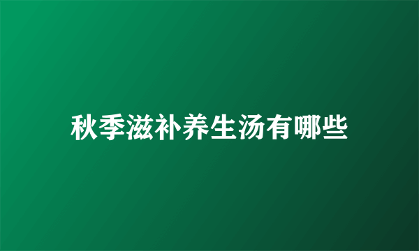 秋季滋补养生汤有哪些