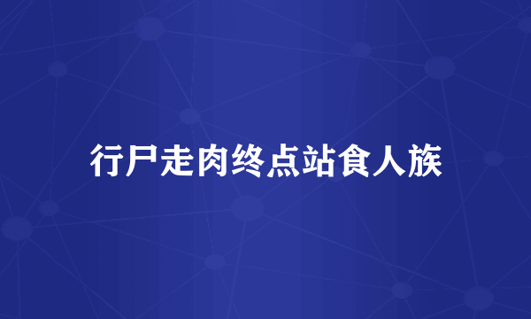 行尸走肉终点站食人族