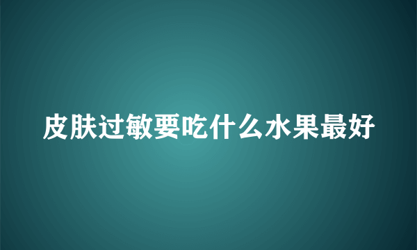 皮肤过敏要吃什么水果最好