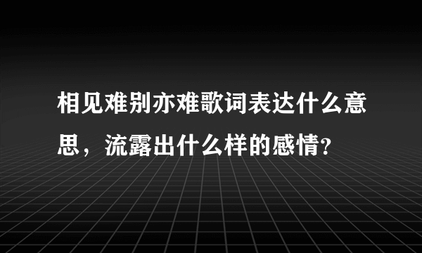 相见难别亦难歌词表达什么意思，流露出什么样的感情？