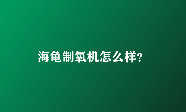 海龟制氧机怎么样？