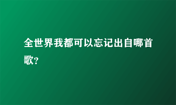 全世界我都可以忘记出自哪首歌？