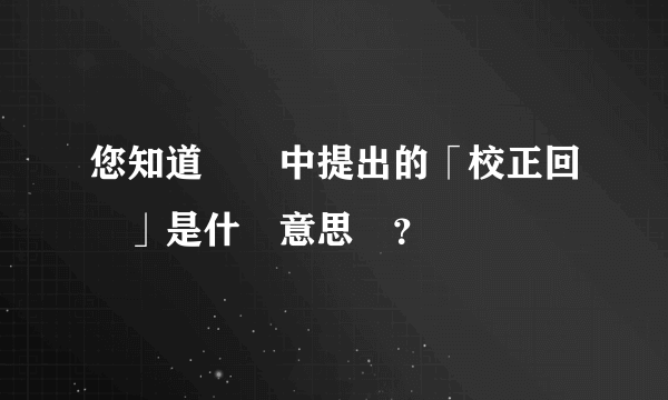 您知道陳時中提出的「校正回歸」是什麼意思嗎？