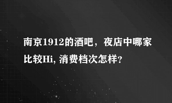 南京1912的酒吧，夜店中哪家比较Hi, 消费档次怎样？