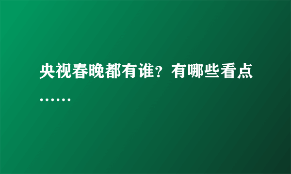 央视春晚都有谁？有哪些看点……