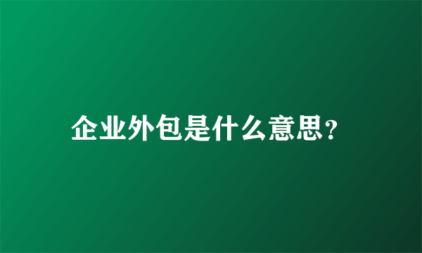 企业外包是什么意思？