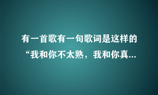 有一首歌有一句歌词是这样的“我和你不太熟，我和你真的不太熟”（这首歌有3个字，开头是吹）是叫什么？