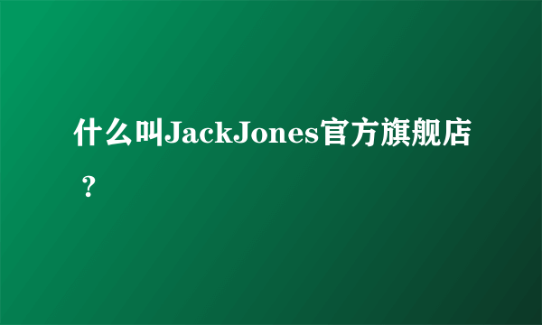 什么叫JackJones官方旗舰店 ?