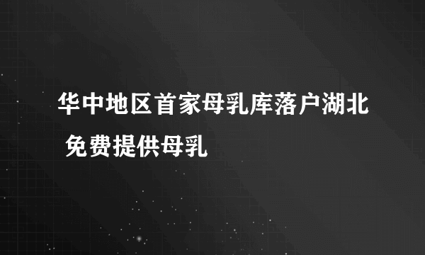 华中地区首家母乳库落户湖北 免费提供母乳