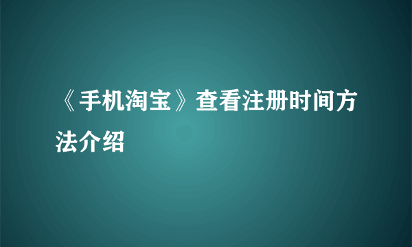 《手机淘宝》查看注册时间方法介绍