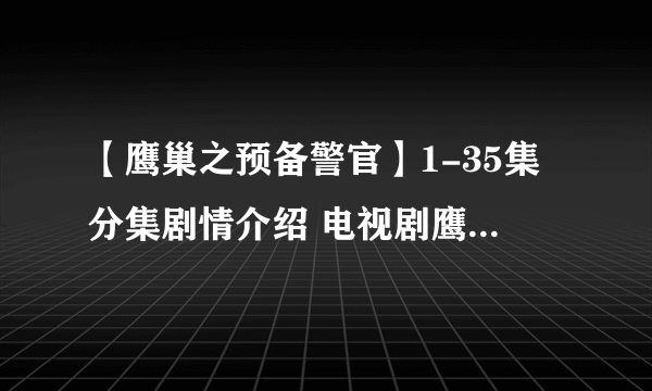 【鹰巢之预备警官】1-35集分集剧情介绍 电视剧鹰巢之预备警官全集剧情介绍