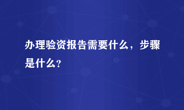 办理验资报告需要什么，步骤是什么？