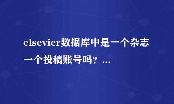 elsevier数据库中是一个杂志一个投稿账号吗？还是说不同杂志共用一个账号？