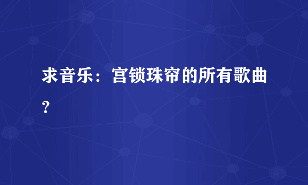 求音乐：宫锁珠帘的所有歌曲？