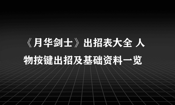 《月华剑士》出招表大全 人物按键出招及基础资料一览