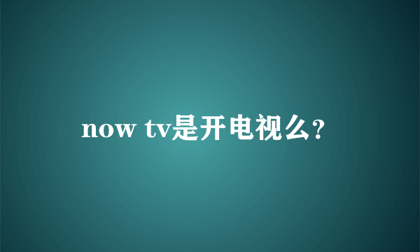 now tv是开电视么？