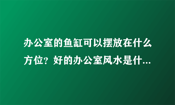 办公室的鱼缸可以摆放在什么方位？好的办公室风水是什么样的？